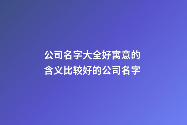 公司名字大全好寓意的 含义比较好的公司名字-第1张-公司起名-玄机派